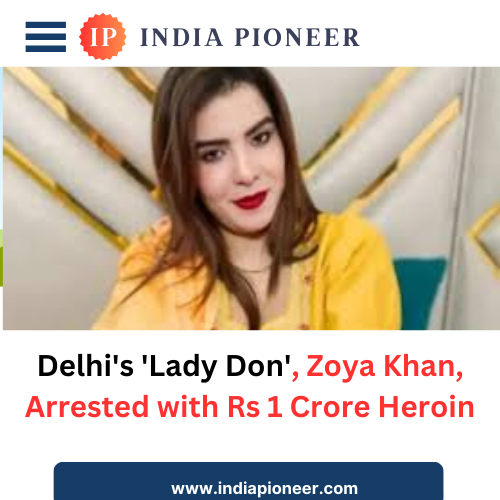 Delhi's 'Lady Don', Zoya Khan, Arrested with Rs 1 Crore Heroin