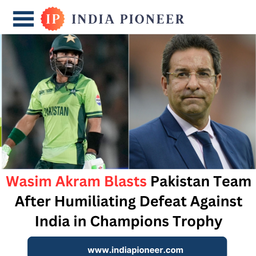 Wasim Akram Blasts Pakistan Team After Humiliating Defeat Against India in Champions Trophy